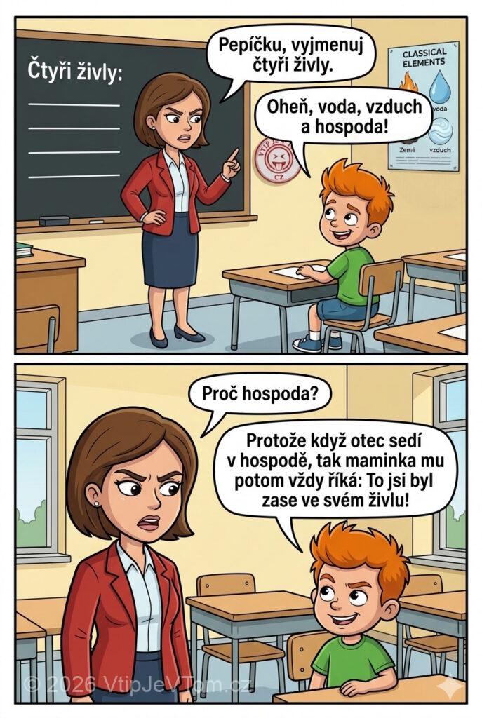 Pepíček a čtyři živly Pepíček a čtyři živly - Paní učitelka: "Pepíčku, vyjmenuj čtyři živly.Pepíček: „Oheň, voda, vzduch a...